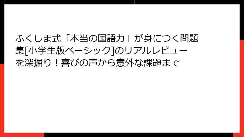 ふくしま式「本当の国語力」が身につく問題集[小学生版ベーシック]のリアルレビューを深掘り！喜びの声から意外な課題まで