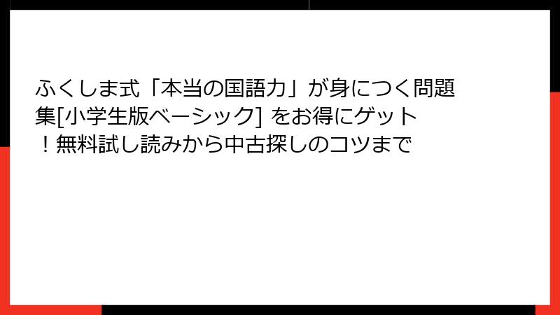 ふくしま式「本当の国語力」が身につく問題集[小学生版ベーシック] をお得にゲット！無料試し読みから中古探しのコツまで
