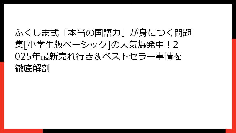 ふくしま式「本当の国語力」が身につく問題集[小学生版ベーシック]の人気爆発中！2025年最新売れ行き＆ベストセラー事情を徹底解剖