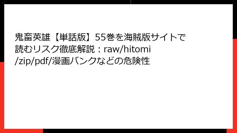 鬼畜英雄【単話版】55巻を海賊版サイトで読むリスク徹底解説:raw/hitomi/zip/pdf/漫画バンクなどの危険性