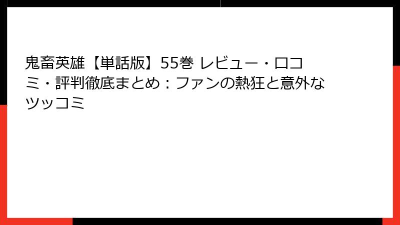 鬼畜英雄【単話版】55巻 レビュー・口コミ・評判徹底まとめ:ファンの熱狂と意外なツッコミ