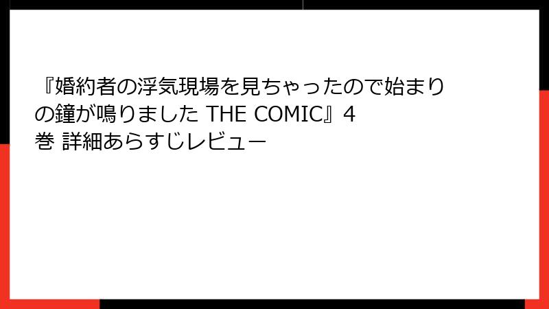 『婚約者の浮気現場を見ちゃったので始まりの鐘が鳴りました THE COMIC』4巻 詳細あらすじレビュー