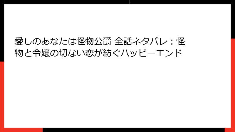 愛しのあなたは怪物公爵 全話ネタバレ：怪物と令嬢の切ない恋が紡ぐハッピーエンド