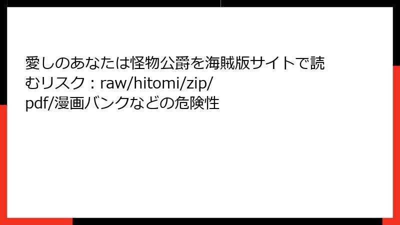 愛しのあなたは怪物公爵を海賊版サイトで読むリスク：raw/hitomi/zip/pdf/漫画バンクなどの危険性