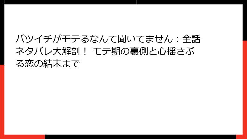 バツイチがモテるなんて聞いてません:全話ネタバレ大解剖! モテ期の裏側と心揺さぶる恋の結末まで