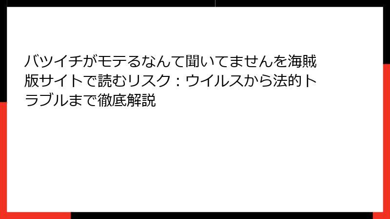 バツイチがモテるなんて聞いてませんを海賊版サイトで読むリスク:ウイルスから法的トラブルまで徹底解説