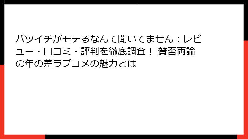 バツイチがモテるなんて聞いてません:レビュー・口コミ・評判を徹底調査! 賛否両論の年の差ラブコメの魅力とは
