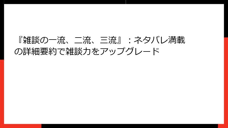 『雑談の一流、二流、三流』：ネタバレ満載の詳細要約で雑談力をアップグレード
