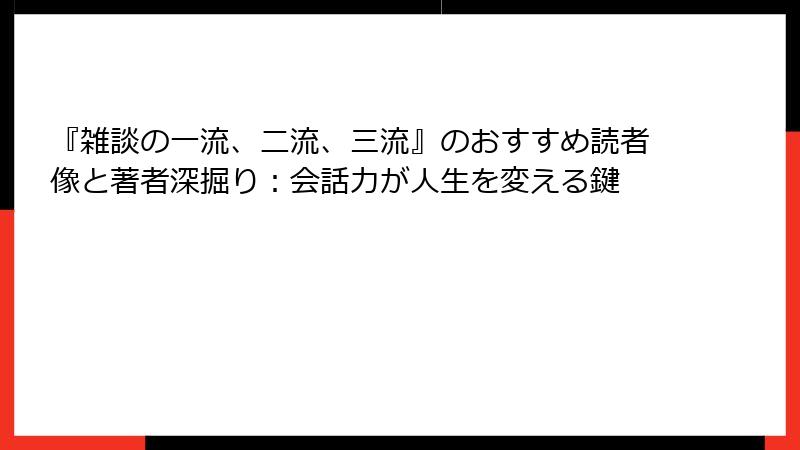 『雑談の一流、二流、三流』のおすすめ読者像と著者深掘り：会話力が人生を変える鍵