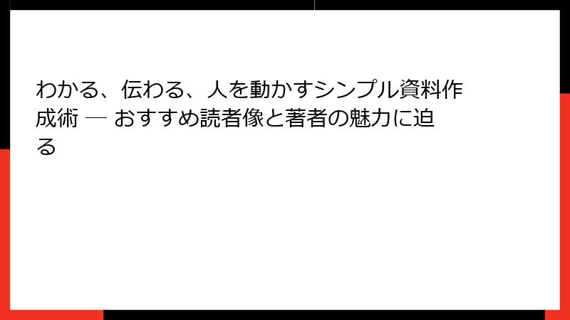 わかる、伝わる、人を動かすシンプル資料作成術 ― おすすめ読者像と著者の魅力に迫る