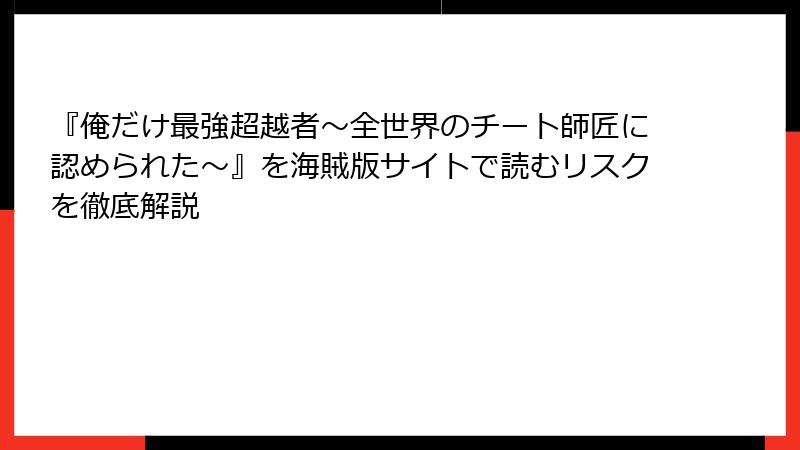 『俺だけ最強超越者～全世界のチート師匠に認められた～』を海賊版サイトで読むリスクを徹底解説