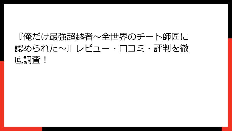 『俺だけ最強超越者～全世界のチート師匠に認められた～』レビュー・口コミ・評判を徹底調査！