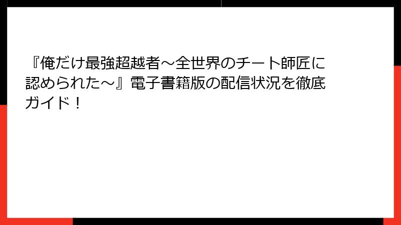 『俺だけ最強超越者～全世界のチート師匠に認められた～』電子書籍版の配信状況を徹底ガイド！