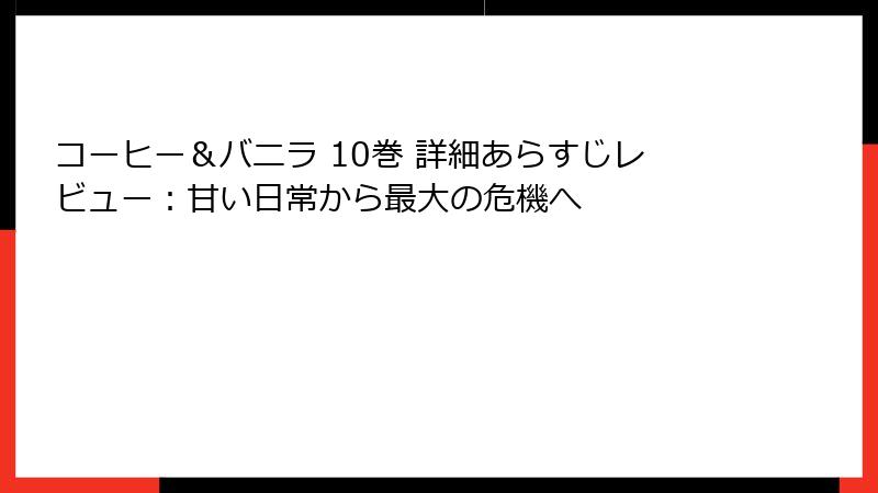 コーヒー＆バニラ 10巻 詳細あらすじレビュー：甘い日常から最大の危機へ