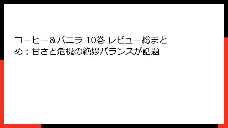 コーヒー＆バニラ 10巻 レビュー総まとめ：甘さと危機の絶妙バランスが話題