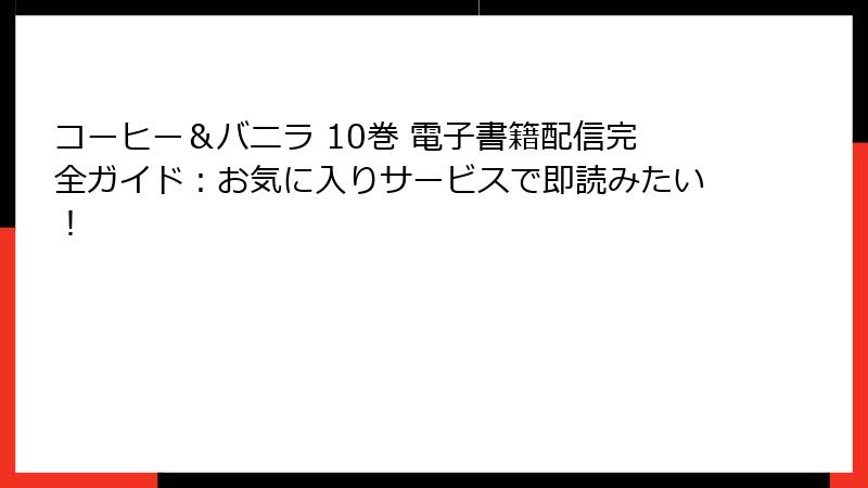 コーヒー＆バニラ 10巻 電子書籍配信完全ガイド：お気に入りサービスで即読みたい！