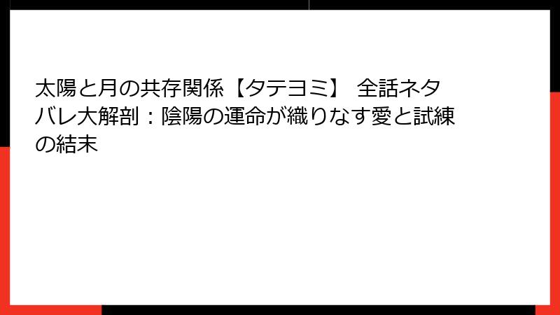 太陽と月の共存関係【タテヨミ】 全話ネタバレ大解剖：陰陽の運命が織りなす愛と試練の結末