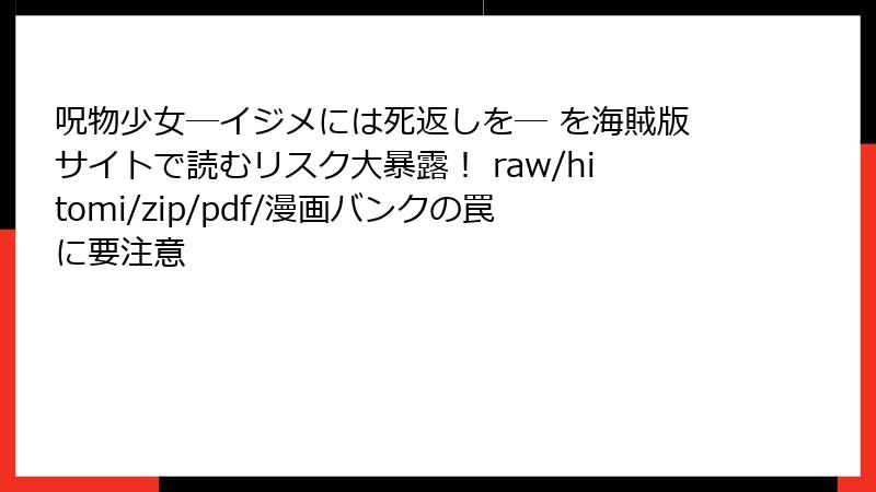 呪物少女─イジメには死返しを─ を海賊版サイトで読むリスク大暴露！ raw/hitomi/zip/pdf/漫画バンクの罠に要注意