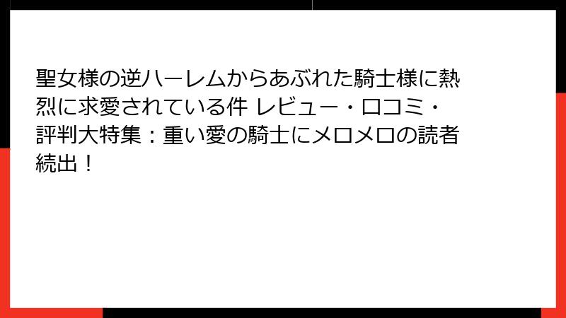 聖女様の逆ハーレムからあぶれた騎士様に熱烈に求愛されている件 レビュー・口コミ・評判大特集：重い愛の騎士にメロメロの読者続出！