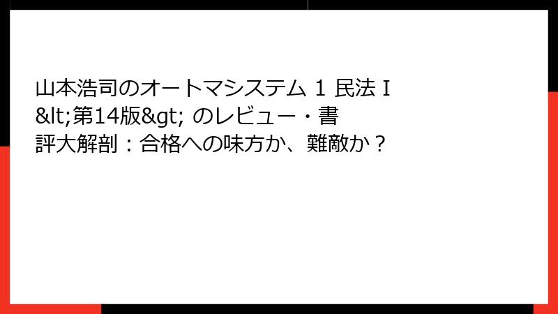 山本浩司のオートマシステム 1 民法Ⅰ <第14版> のレビュー・書評大解剖:合格への味方か、難敵か?