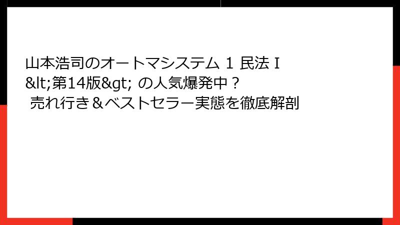 山本浩司のオートマシステム 1 民法Ⅰ <第14版> の人気爆発中? 売れ行き&ベストセラー実態を徹底解剖