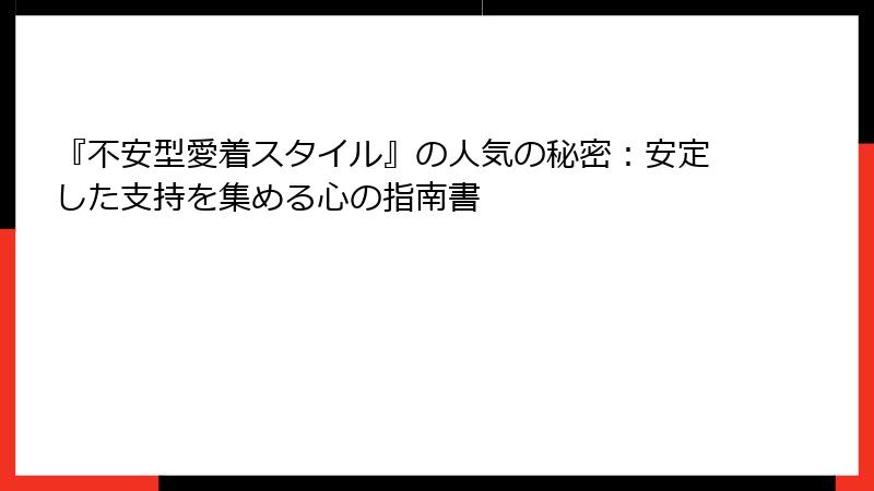 『不安型愛着スタイル』の人気の秘密：安定した支持を集める心の指南書
