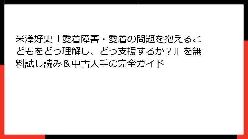 米澤好史『愛着障害・愛着の問題を抱えるこどもをどう理解し、どう支援するか？』を無料試し読み＆中古入手の完全ガイド