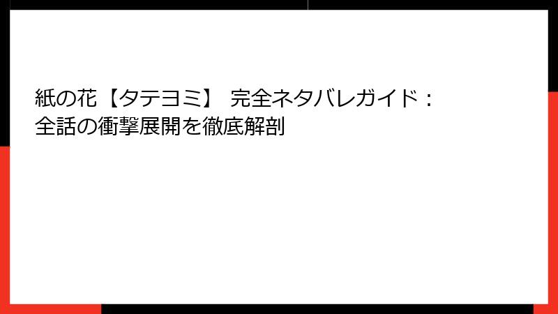 紙の花【タテヨミ】 完全ネタバレガイド：全話の衝撃展開を徹底解剖