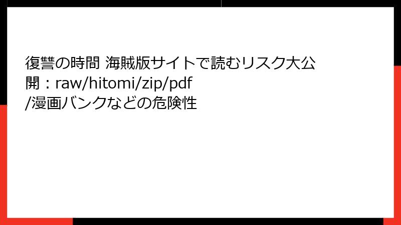 復讐の時間 海賊版サイトで読むリスク大公開：raw/hitomi/zip/pdf/漫画バンクなどの危険性