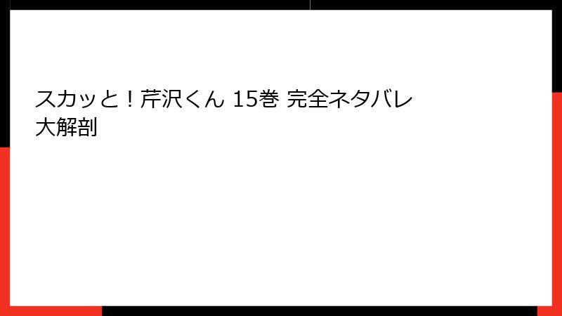 スカッと！芹沢くん 15巻 完全ネタバレ大解剖