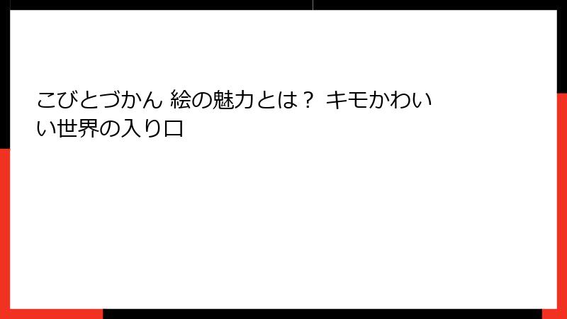 こびとづかん 絵の魅力とは? キモかわいい世界の入り口