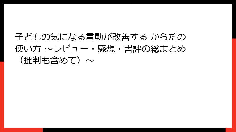 子どもの気になる言動が改善する からだの使い方 ～レビュー・感想・書評の総まとめ（批判も含めて）～