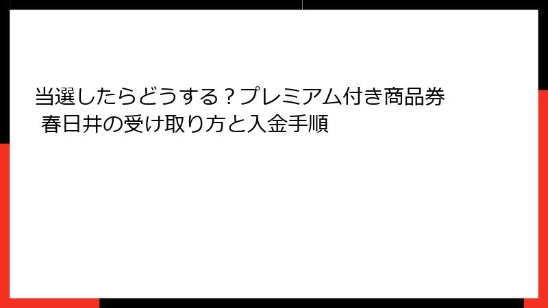 当選したらどうする?プレミアム付き商品券 春日井の受け取り方と入金手順