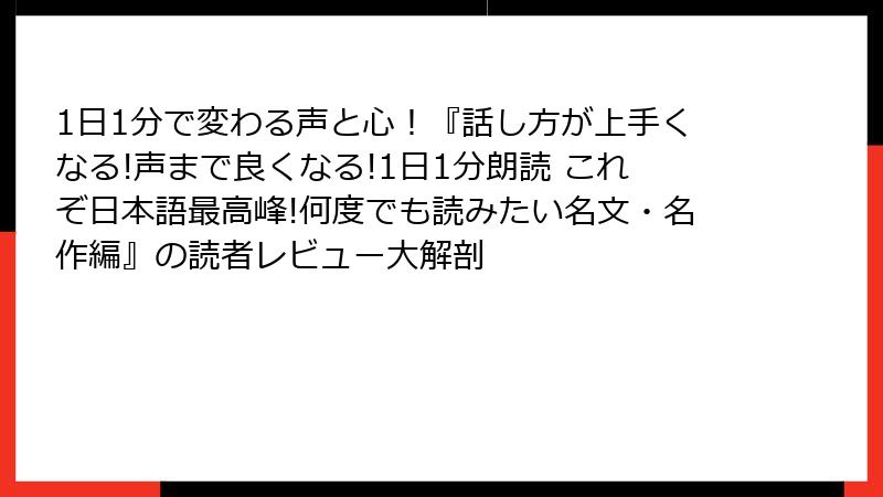 1日1分で変わる声と心！『話し方が上手くなる!声まで良くなる!1日1分朗読 これぞ日本語最高峰!何度でも読みたい名文・名作編』の読者レビュー大解剖