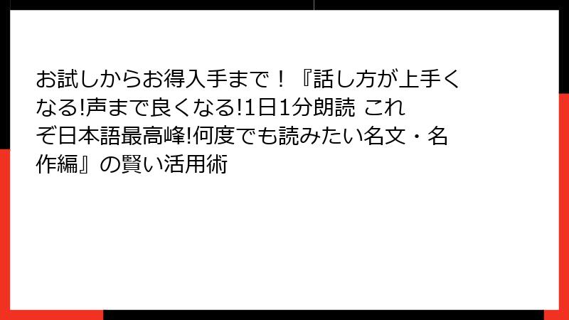 お試しからお得入手まで！『話し方が上手くなる!声まで良くなる!1日1分朗読 これぞ日本語最高峰!何度でも読みたい名文・名作編』の賢い活用術