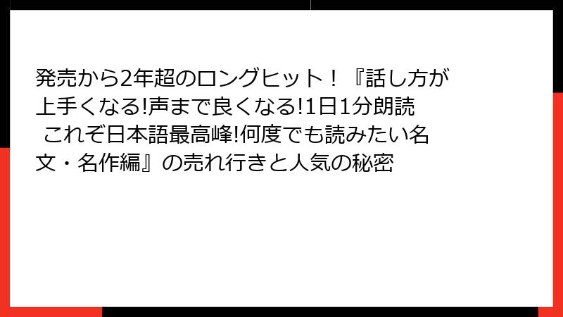 発売から2年超のロングヒット！『話し方が上手くなる!声まで良くなる!1日1分朗読 これぞ日本語最高峰!何度でも読みたい名文・名作編』の売れ行きと人気の秘密