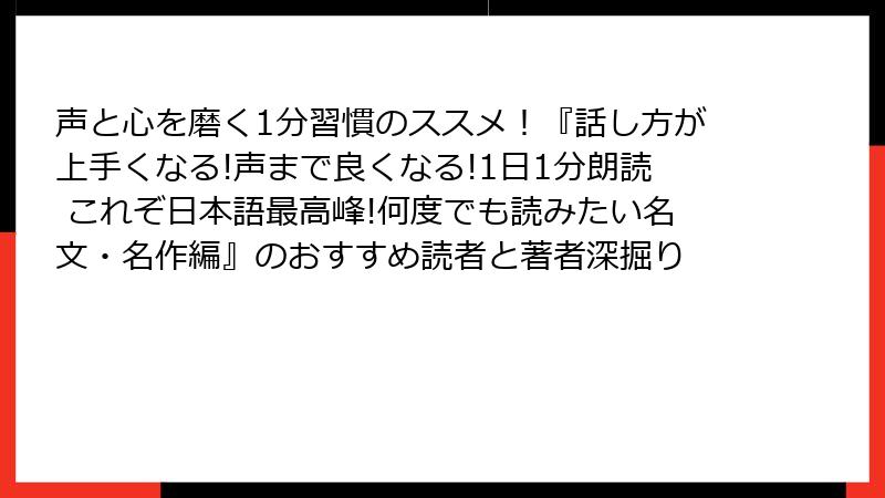 声と心を磨く1分習慣のススメ！『話し方が上手くなる!声まで良くなる!1日1分朗読 これぞ日本語最高峰!何度でも読みたい名文・名作編』のおすすめ読者と著者深掘り