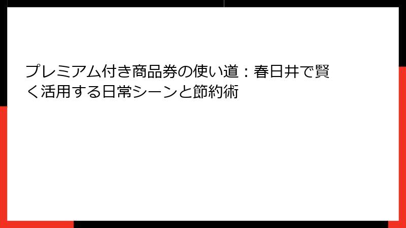 プレミアム付き商品券の使い道:春日井で賢く活用する日常シーンと節約術
