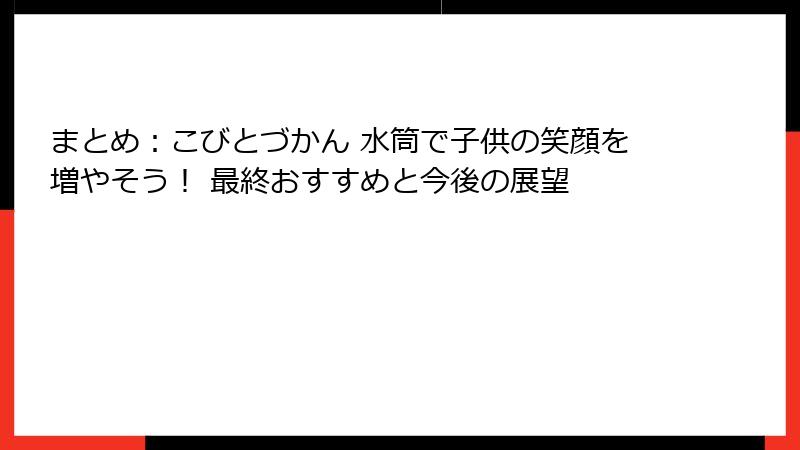 まとめ：こびとづかん 水筒で子供の笑顔を増やそう！ 最終おすすめと今後の展望