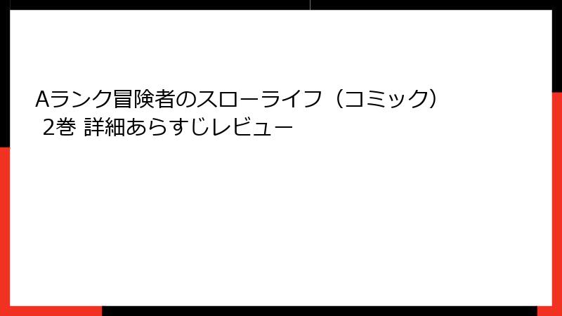 Aランク冒険者のスローライフ（コミック） 2巻 詳細あらすじレビュー