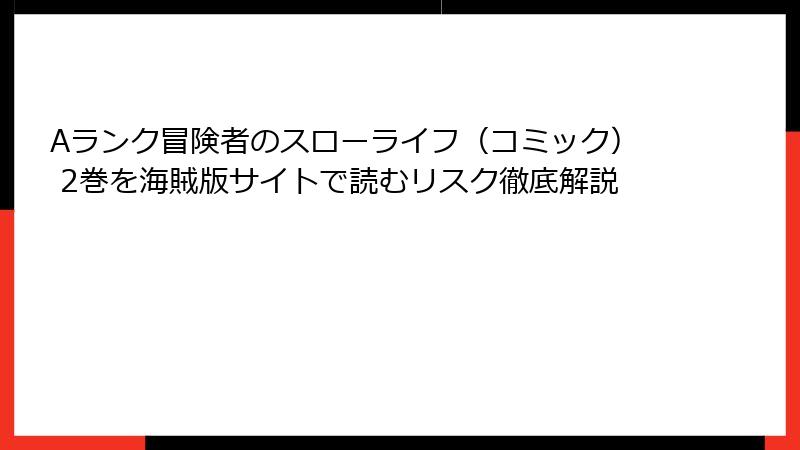 Aランク冒険者のスローライフ（コミック） 2巻を海賊版サイトで読むリスク徹底解説