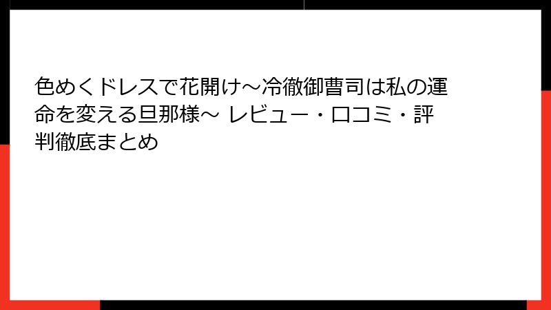 色めくドレスで花開け~冷徹御曹司は私の運命を変える旦那様~ レビュー・口コミ・評判徹底まとめ