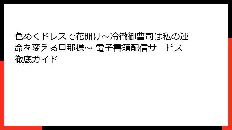 色めくドレスで花開け~冷徹御曹司は私の運命を変える旦那様~ 電子書籍配信サービス徹底ガイド