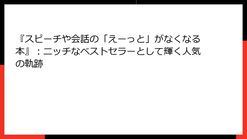 『スピーチや会話の「えーっと」がなくなる本』：ニッチなベストセラーとして輝く人気の軌跡