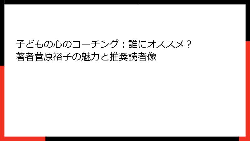 子どもの心のコーチング：誰にオススメ？ 著者菅原裕子の魅力と推奨読者像
