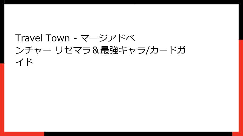 Travel Town - マージアドベンチャー リセマラ＆最強キャラ/カードガイド