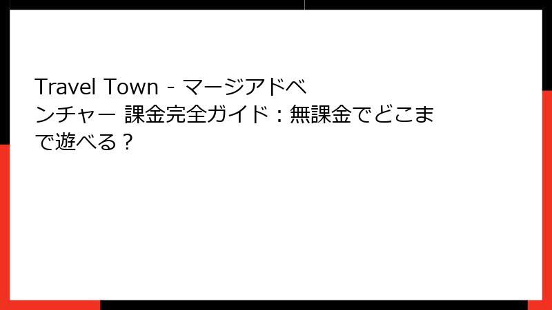 Travel Town - マージアドベンチャー 課金完全ガイド：無課金でどこまで遊べる？