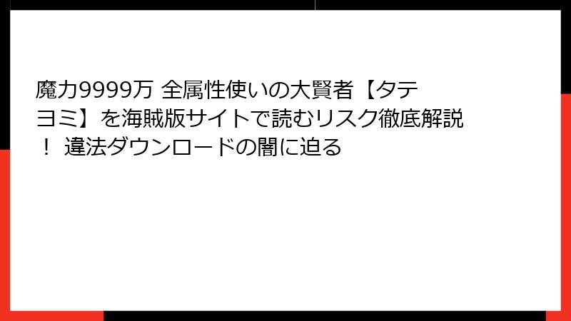 魔力9999万 全属性使いの大賢者【タテヨミ】を海賊版サイトで読むリスク徹底解説！ 違法ダウンロードの闇に迫る