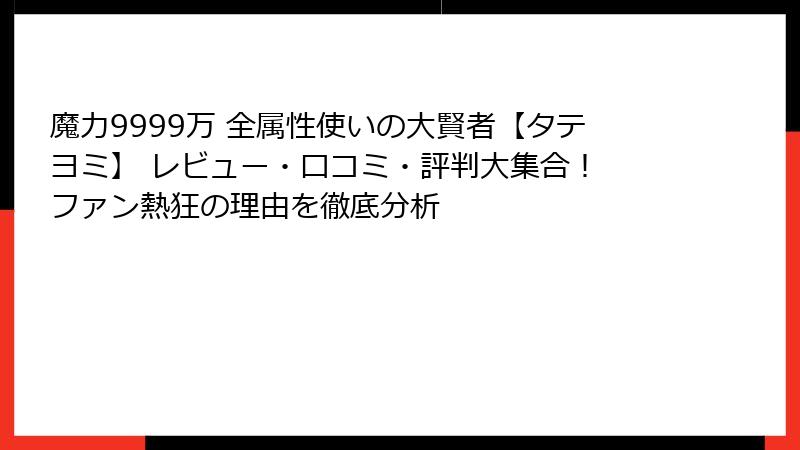 魔力9999万 全属性使いの大賢者【タテヨミ】 レビュー・口コミ・評判大集合！ ファン熱狂の理由を徹底分析