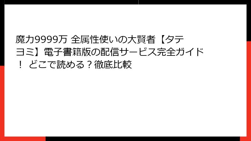 魔力9999万 全属性使いの大賢者【タテヨミ】電子書籍版の配信サービス完全ガイド！ どこで読める？徹底比較